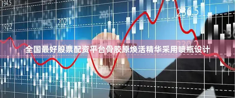 全国最好股票配资平台骨胶原焕活精华采用喷瓶设计