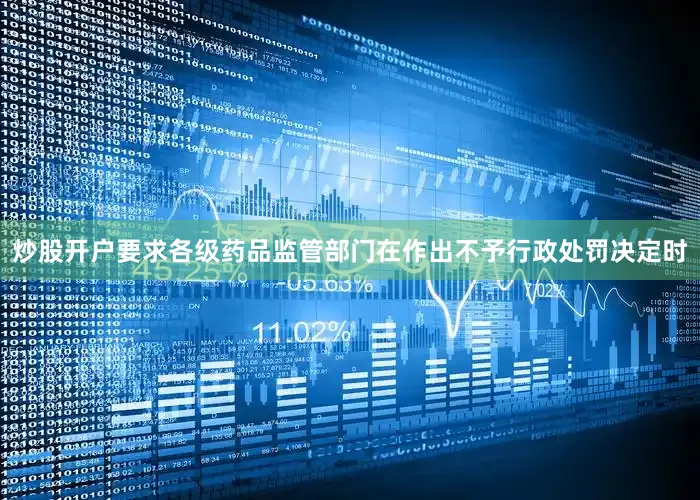 炒股开户要求各级药品监管部门在作出不予行政处罚决定时