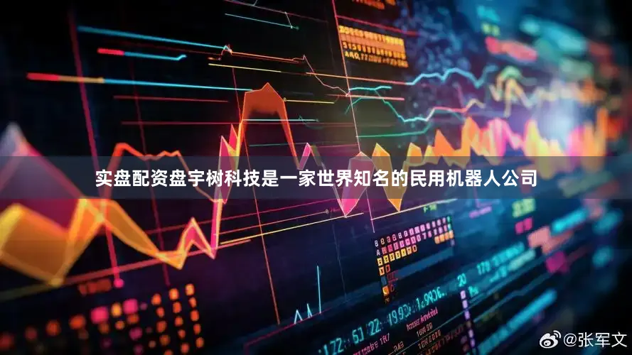 实盘配资盘　　宇树科技是一家世界知名的民用机器人公司