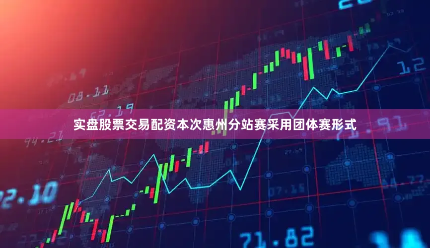 实盘股票交易配资本次惠州分站赛采用团体赛形式