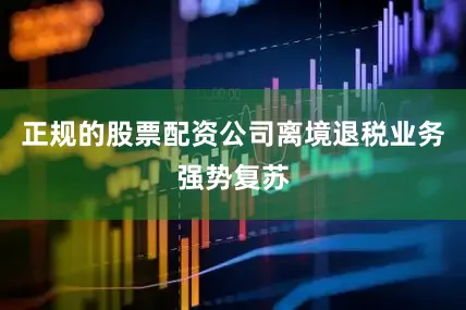正规的股票配资公司离境退税业务强势复苏