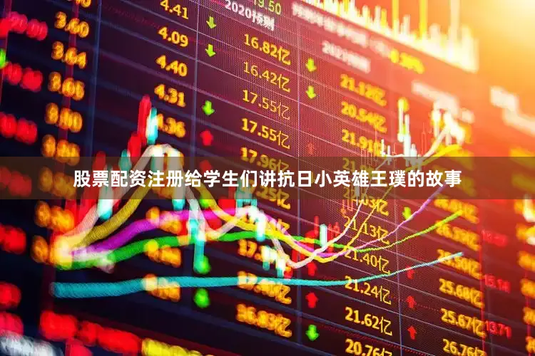 股票配资注册给学生们讲抗日小英雄王璞的故事