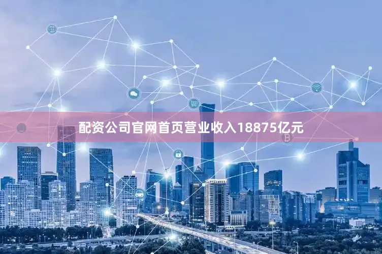 配资公司官网首页营业收入18875亿元