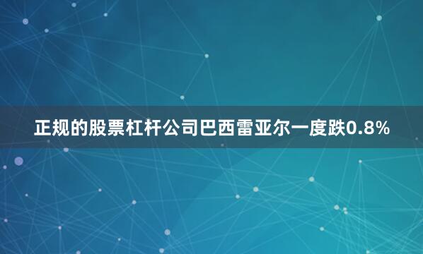 正规的股票杠杆公司　　巴西雷亚尔一度跌0.8%