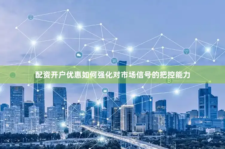 配资开户优惠如何强化对市场信号的把控能力