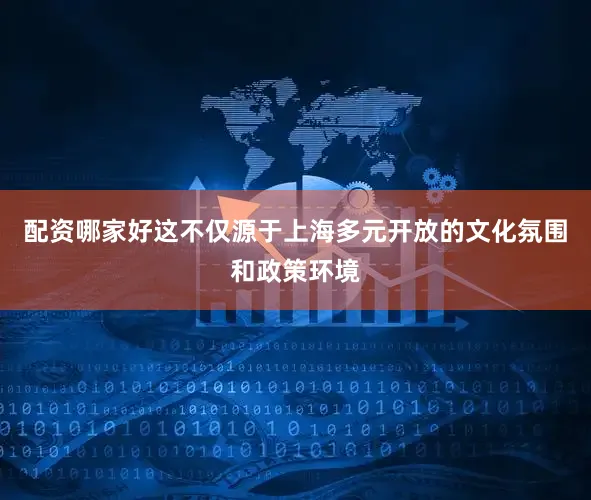 配资哪家好这不仅源于上海多元开放的文化氛围和政策环境