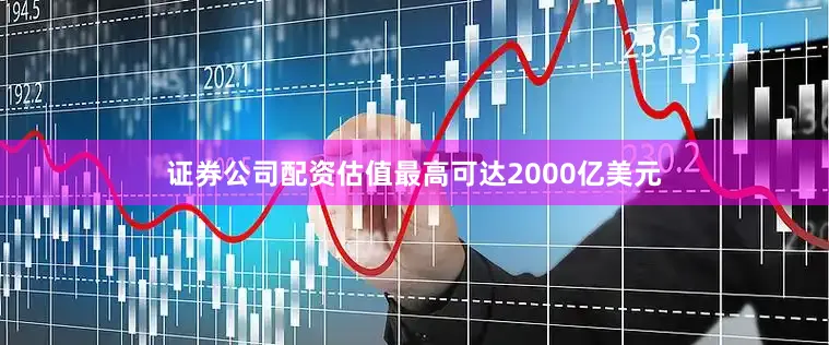 证券公司配资估值最高可达2000亿美元