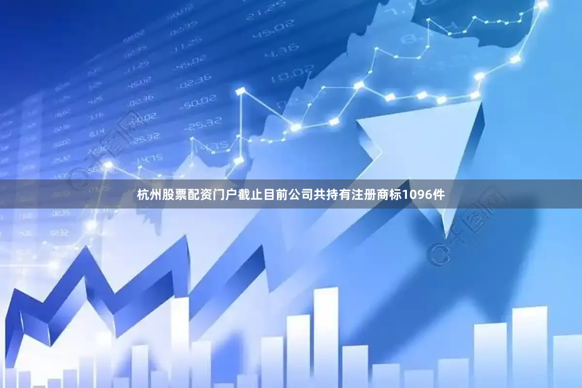 杭州股票配资门户截止目前公司共持有注册商标1096件