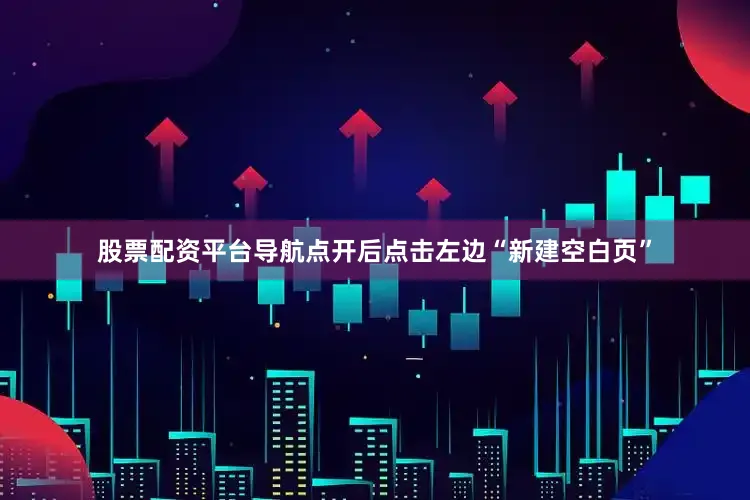 股票配资平台导航点开后点击左边“新建空白页”