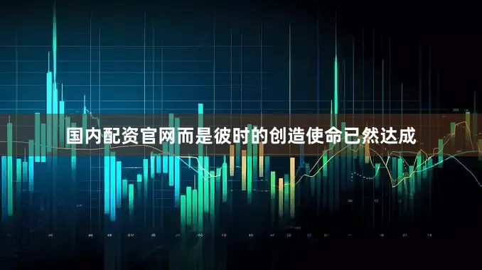 国内配资官网而是彼时的创造使命已然达成