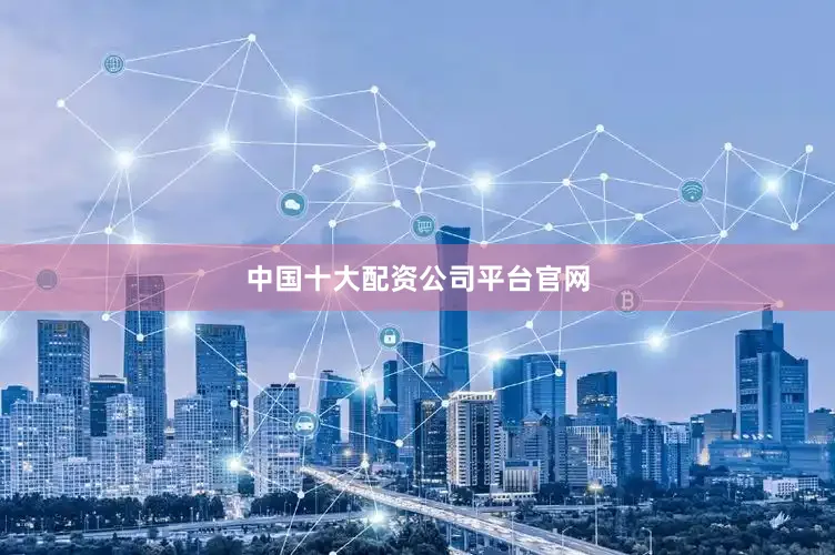 中国十大配资公司平台官网