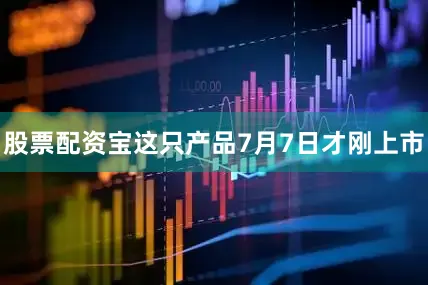 股票配资宝这只产品7月7日才刚上市