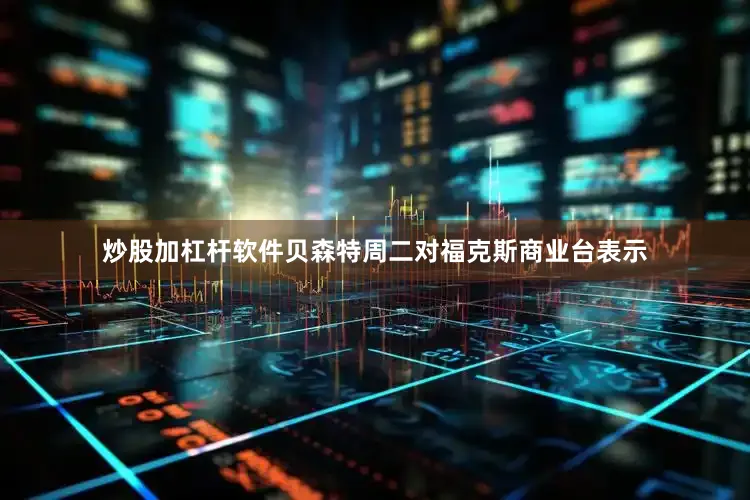 炒股加杠杆软件　　贝森特周二对福克斯商业台表示
