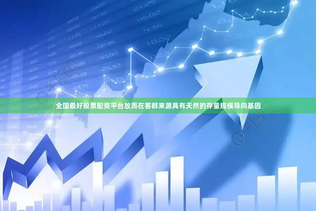 全国最好股票配资平台故而在客群来源具有天然的存量规模导向基因