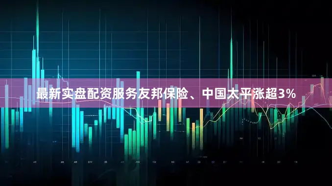最新实盘配资服务友邦保险、中国太平涨超3%
