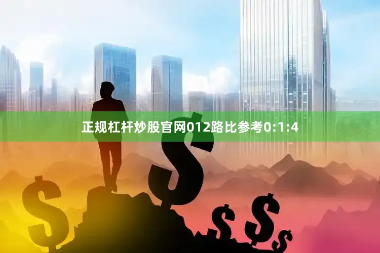 正规杠杆炒股官网012路比参考0:1:4