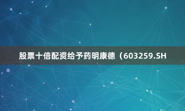 股票十倍配资给予药明康德（603259.SH