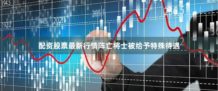 配资股票最新行情阵亡将士被给予特殊待遇