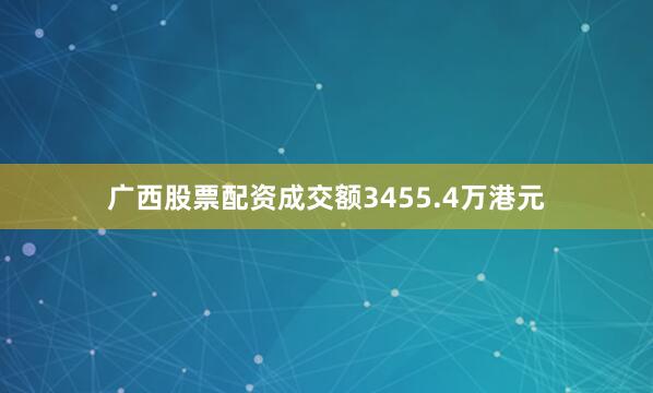 广西股票配资成交额3455.4万港元
