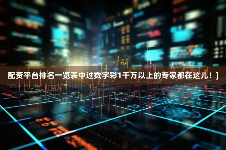 配资平台排名一览表中过数字彩1千万以上的专家都在这儿！]