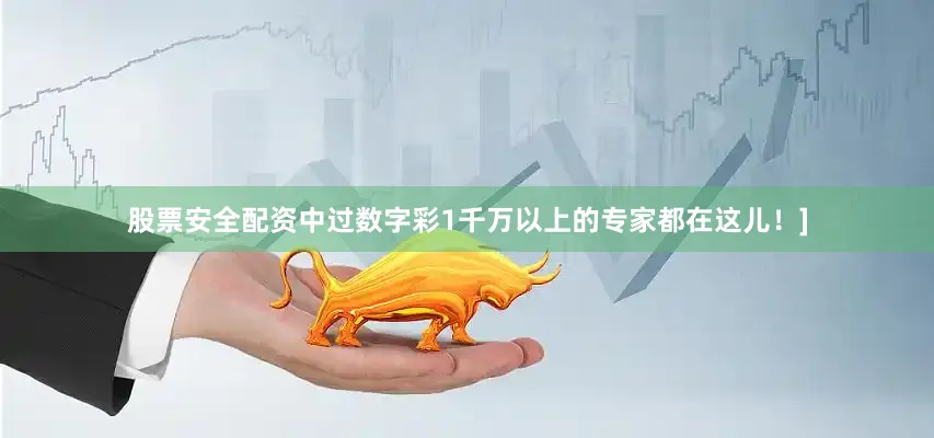 股票安全配资中过数字彩1千万以上的专家都在这儿！]