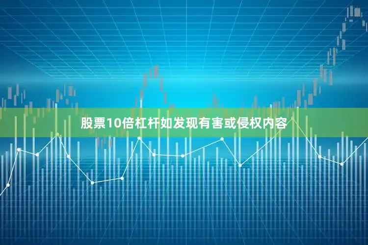 股票10倍杠杆如发现有害或侵权内容
