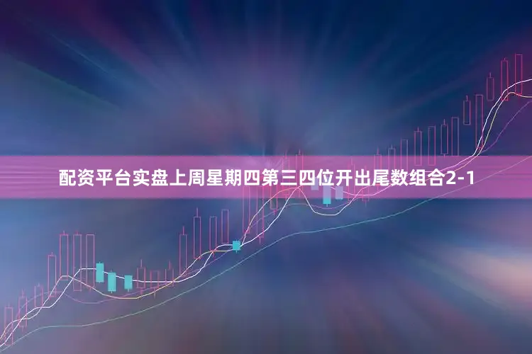 配资平台实盘上周星期四第三四位开出尾数组合2-1