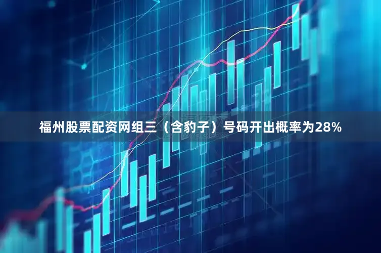 福州股票配资网组三（含豹子）号码开出概率为28%