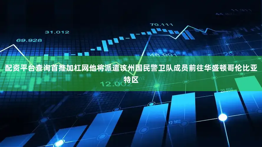 配资平台查询首推加杠网他将派遣该州国民警卫队成员前往华盛顿哥伦比亚特区