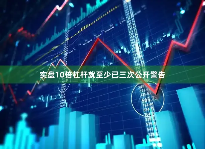 实盘10倍杠杆就至少已三次公开警告