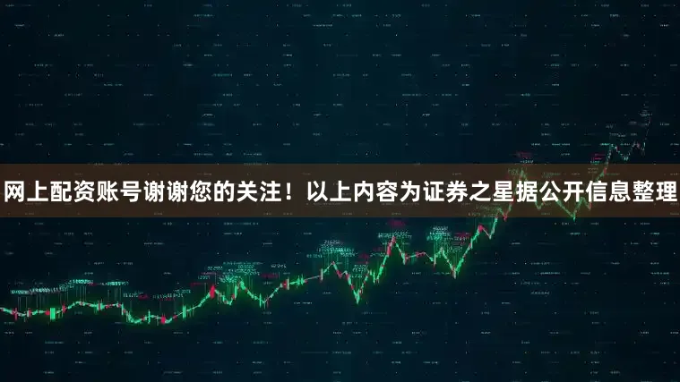网上配资账号谢谢您的关注!以上内容为证券之星据公开信息整理