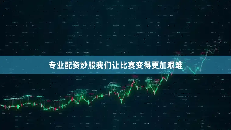 专业配资炒股我们让比赛变得更加艰难