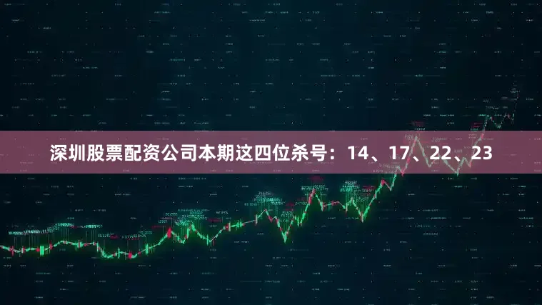 深圳股票配资公司本期这四位杀号:14、17、22、23