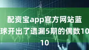 配资宝app官方网站蓝球开出了遗漏5期的偶数10