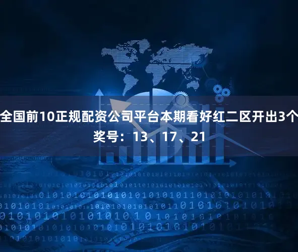 全国前10正规配资公司平台本期看好红二区开出3个奖号：13、17、21