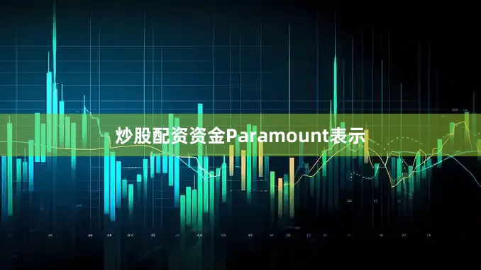 炒股配资资金Paramount表示