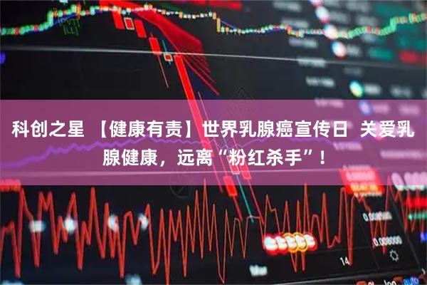科创之星 【健康有责】世界乳腺癌宣传日  关爱乳腺健康，远离“粉红杀手”！