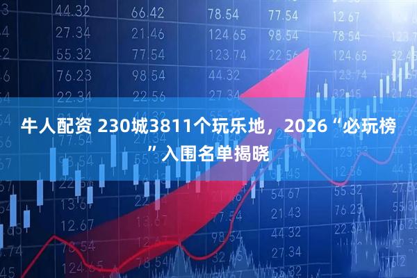 牛人配资 230城3811个玩乐地，2026“必玩榜”入围名单揭晓